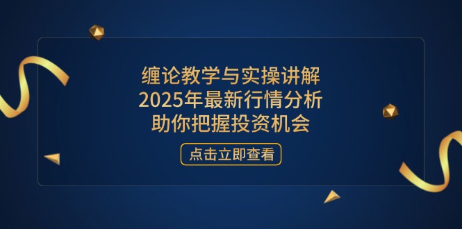 缠论教学与实操讲解，2025年最新行情分析，助你把握投资机会_超次元库