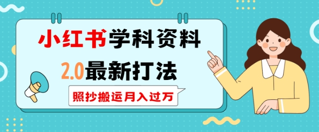 小红书学科资料2.0最新打法，照抄搬运月入过万，可长期操作_超次元库