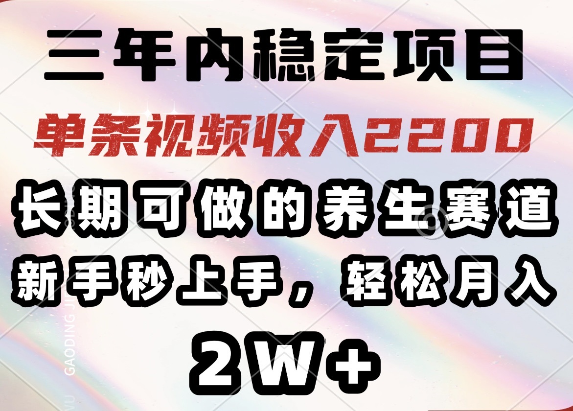 三年内稳定项目，长期可做的养生赛道，单条视频收入2200，新手秒上手，…_超次元库
