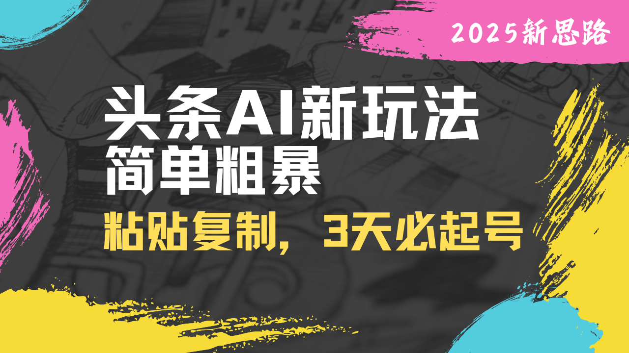 头条AI新玩法，简单粗暴，仅需粘贴复制，三天必起号_超次元库