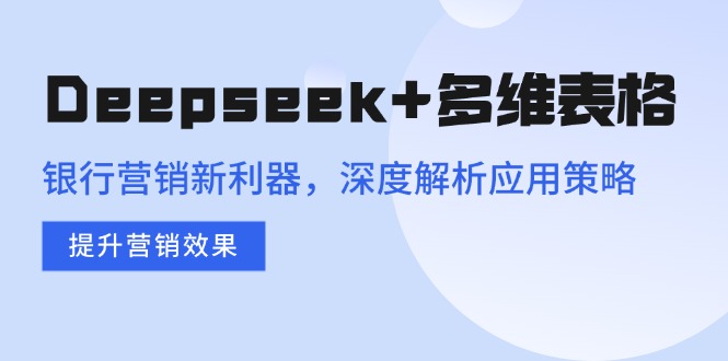 Deepseek+多维表格，银行营销新利器，深度解析应用策略，提升营销效果_超次元库