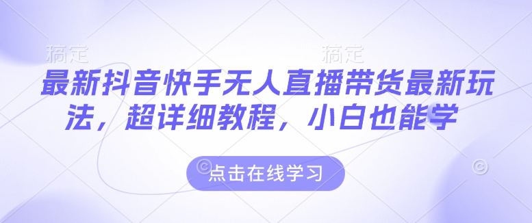 最新抖音快手无人直播带货玩法，超详细教程，小白也能学_超次元库