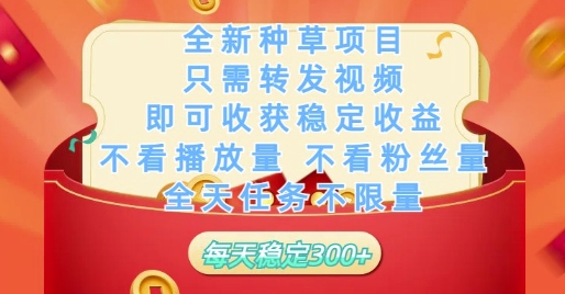 全新种草项目只需转发视频，即可收获稳定收益，不看播放量不看粉丝量，全天任务不限量，每天稳定3张【揭秘】_超次元库