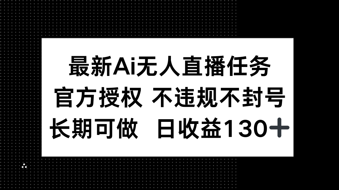 最新AI无人直播任务，官方授权 不违规不封号，长期可做，日收益130+_超次元库