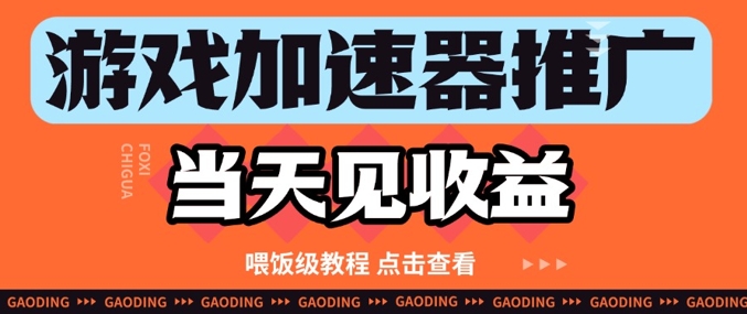 游戏加速器推广项目当天见收益，纯干货喂饭级教程分享_超次元库