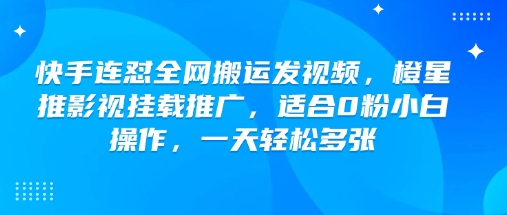 快手连怼全网搬运发视频，橙星推影视挂载推广，适合0粉小白操作，一天轻松多张_超次元库