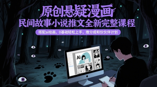 原创悬疑漫画民间故事小说推文全新完整课程， 搭配ai绘画，0基础轻松上手，撸分成和伙伴计划_超次元库