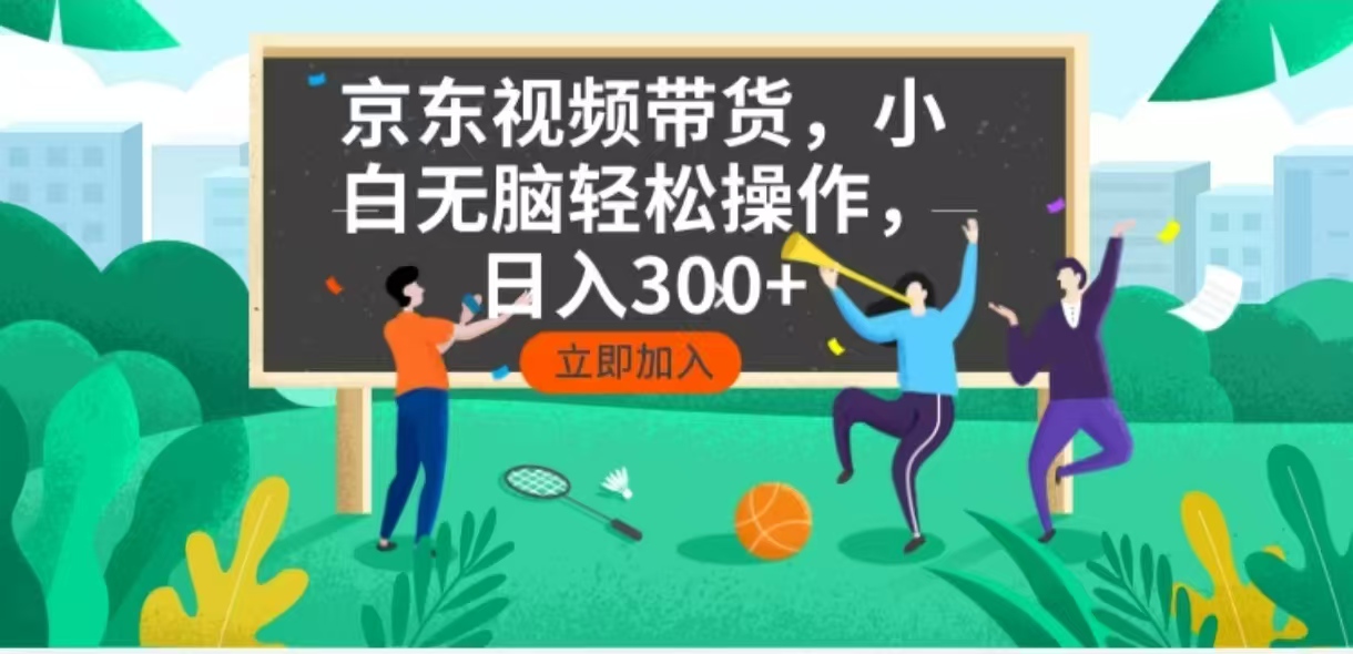 京东短视频带货，小白无脑操作，每天五分钟，轻松日入300+_超次元库