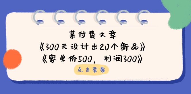 某付费文章：《300元设计出20个新品》+《客单价500，利润300》_超次元库